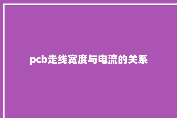 pcb走线宽度与电流的关系