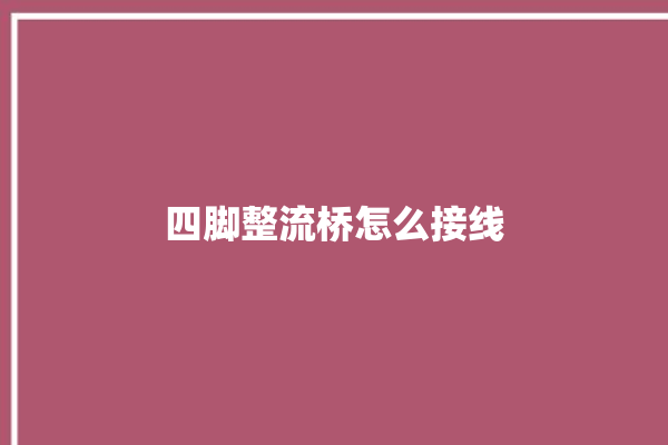 四脚整流桥怎么接线