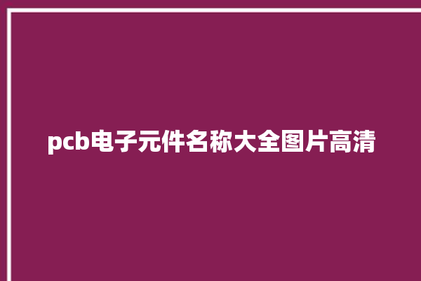 pcb电子元件名称大全图片高清