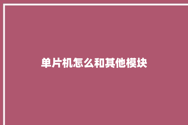 单片机怎么和其他模块