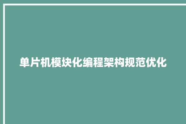 单片机模块化编程架构规范优化