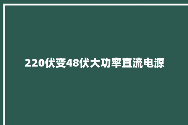 220伏变48伏大功率直流电源