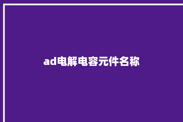 ad电解电容元件名称