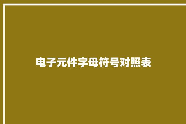 电子元件字母符号对照表