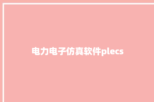 电力电子仿真软件plecs