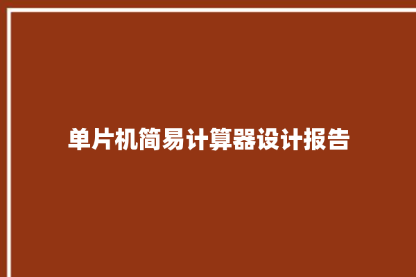 单片机简易计算器设计报告