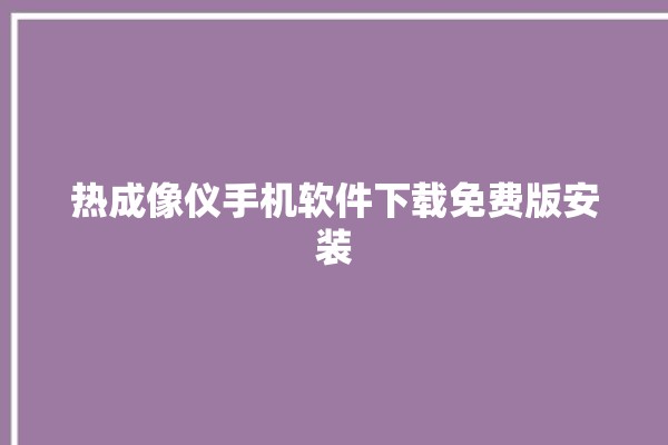 热成像仪手机软件下载免费版安装