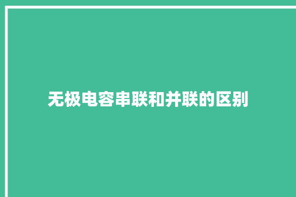 无极电容串联和并联的区别