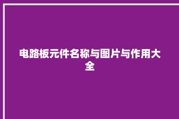 电路板元件名称与图片与作用大全