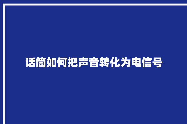 话筒如何把声音转化为电信号