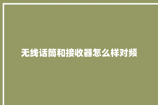 无线话筒和接收器怎么样对频