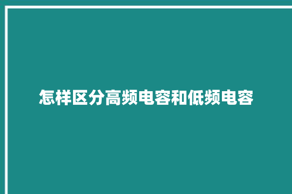 怎样区分高频电容和低频电容