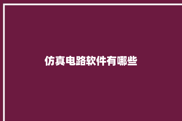 仿真电路软件有哪些