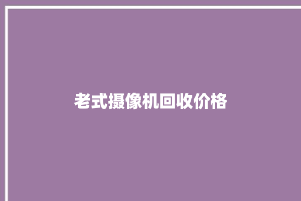 老式摄像机回收价格