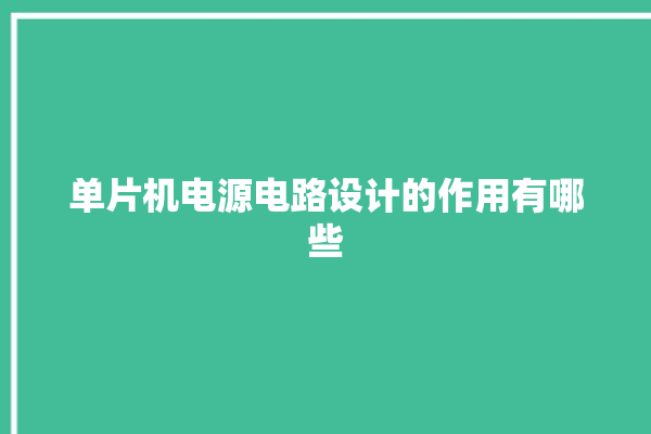 单片机电源电路设计的作用有哪些