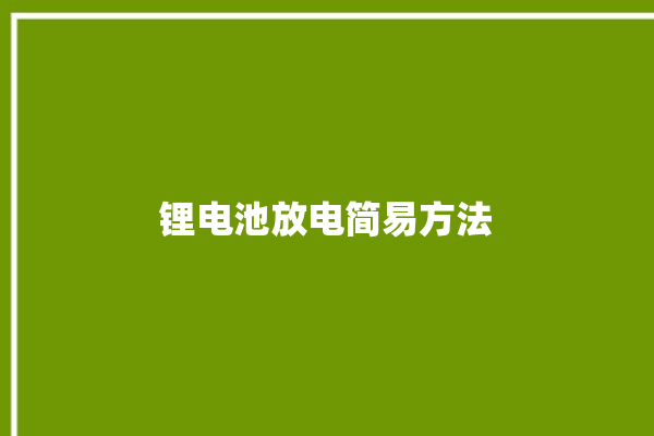 锂电池放电简易方法