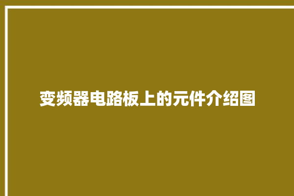 变频器电路板上的元件介绍图