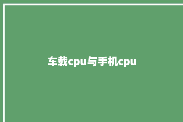 车载cpu与手机cpu