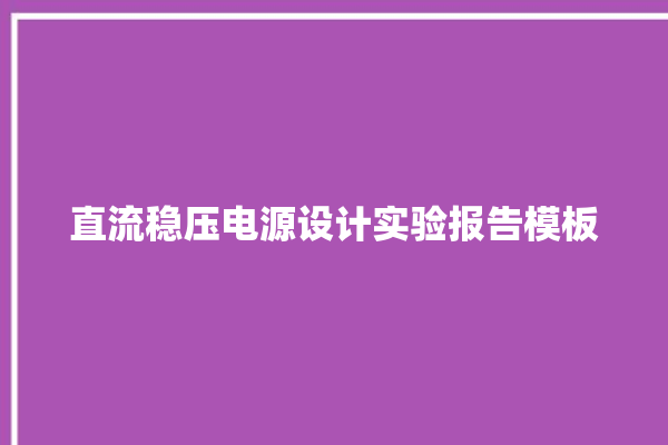 直流稳压电源设计实验报告模板