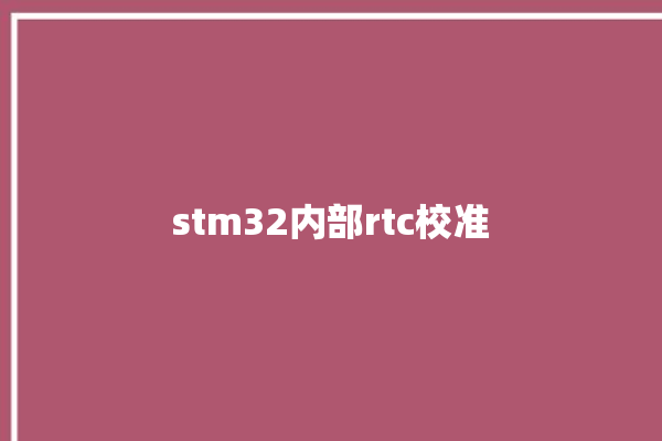 stm32内部rtc校准