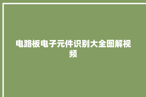 电路板电子元件识别大全图解视频