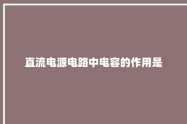 直流电源电路中电容的作用是