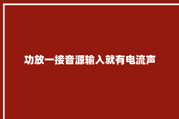 功放一接音源输入就有电流声