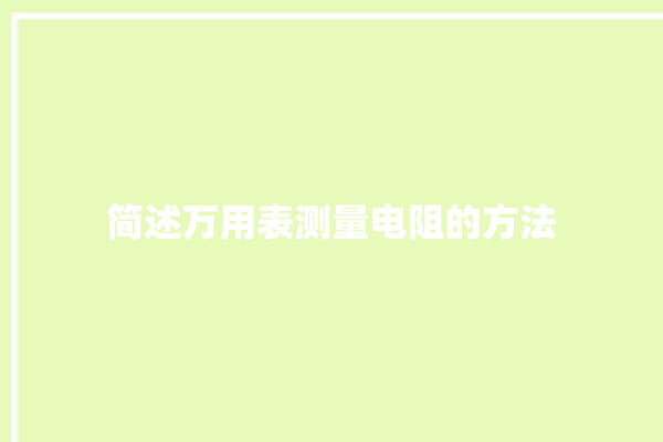 简述万用表测量电阻的方法