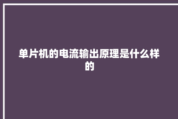 单片机的电流输出原理是什么样的