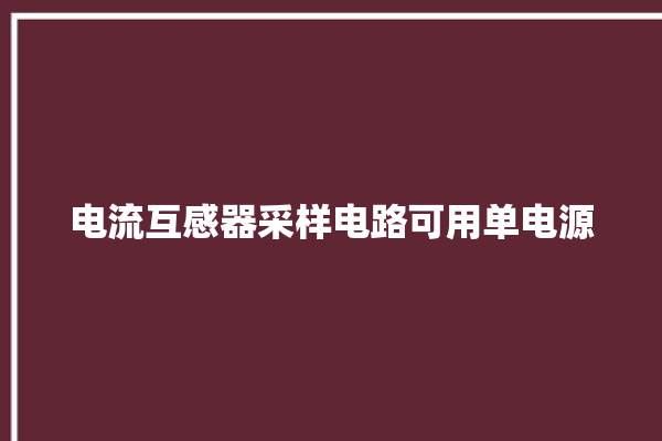 电流互感器采样电路可用单电源