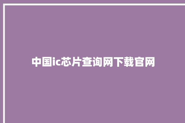 中国ic芯片查询网下载官网