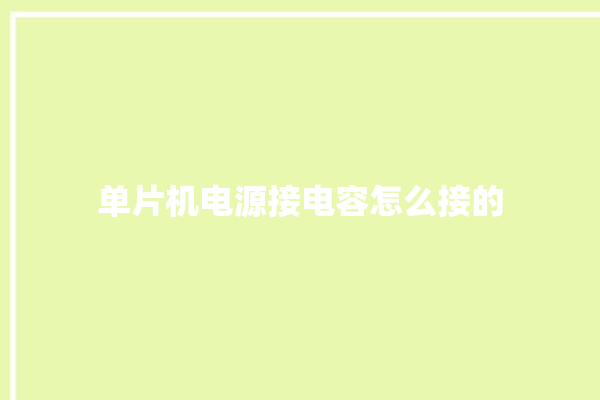 单片机电源接电容怎么接的