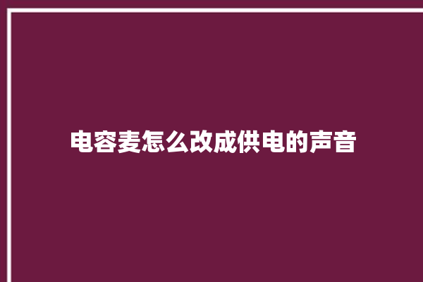 电容麦怎么改成供电的声音