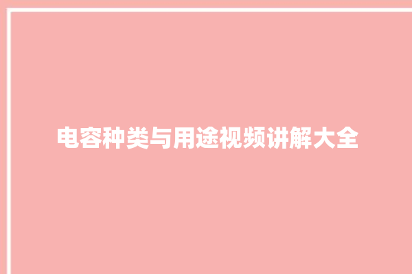 电容种类与用途视频讲解大全