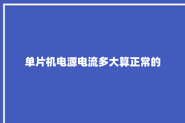 单片机电源电流多大算正常的