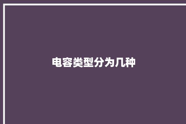 电容类型分为几种