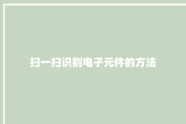 扫一扫识别电子元件的方法