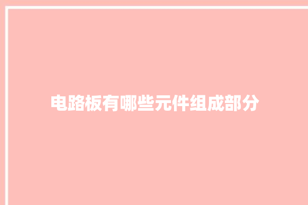 电路板有哪些元件组成部分