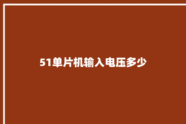 51单片机输入电压多少