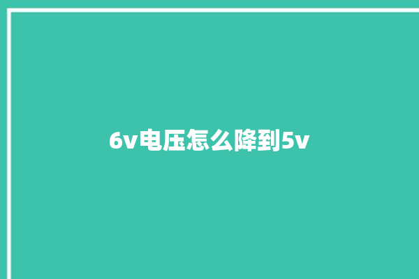 6v电压怎么降到5v