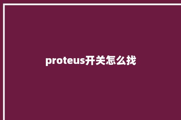 proteus开关怎么找