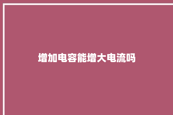 增加电容能增大电流吗