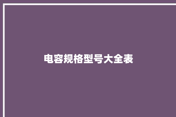 电容规格型号大全表