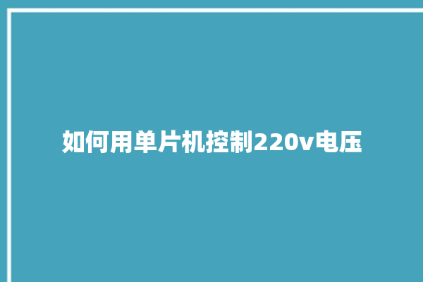 如何用单片机控制220v电压