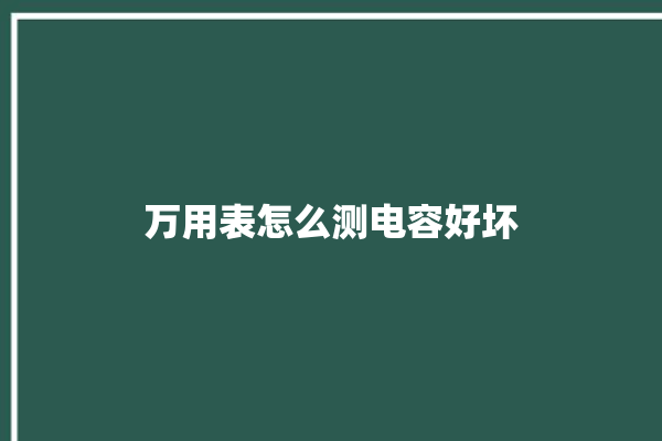 万用表怎么测电容好坏