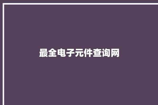 最全电子元件查询网