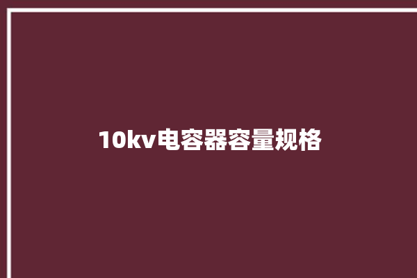 10kv电容器容量规格