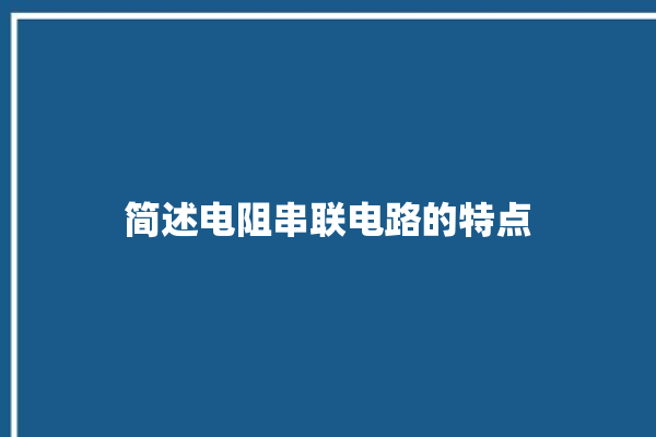 简述电阻串联电路的特点