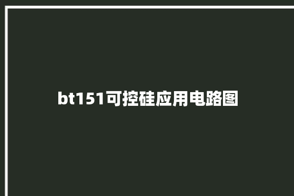 bt151可控硅应用电路图