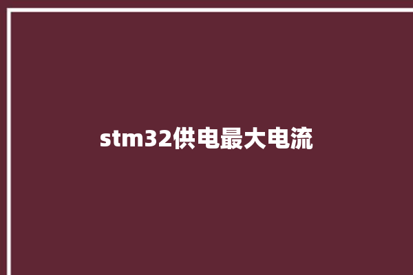 stm32供电最大电流